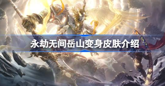 永劫无间岳山变身皮肤什么时候出-永劫无间岳山变身皮肤图片分享