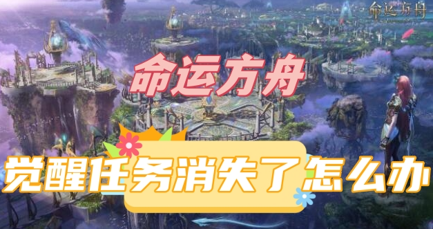 命运方舟觉醒任务消失了怎么办-命运方舟觉醒任务消失了解决方法分享